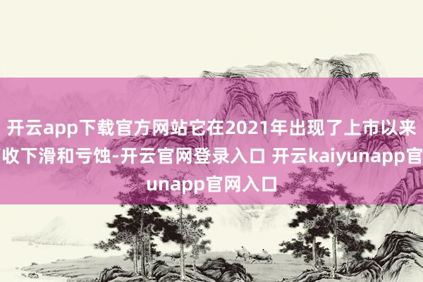 开云app下载官方网站它在2021年出现了上市以来初度营收下滑和亏蚀-开云官网登录入口 开云kaiyunapp官网入口